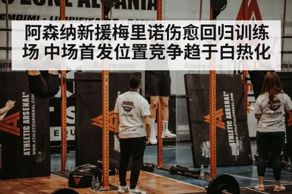 阿森纳新援梅里诺伤愈回归训练场 中场首发位置竞争趋于白热化
