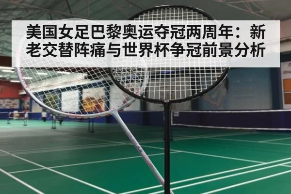 美国女足巴黎奥运夺冠两周年:新老交替阵痛与世界杯争冠前景分析