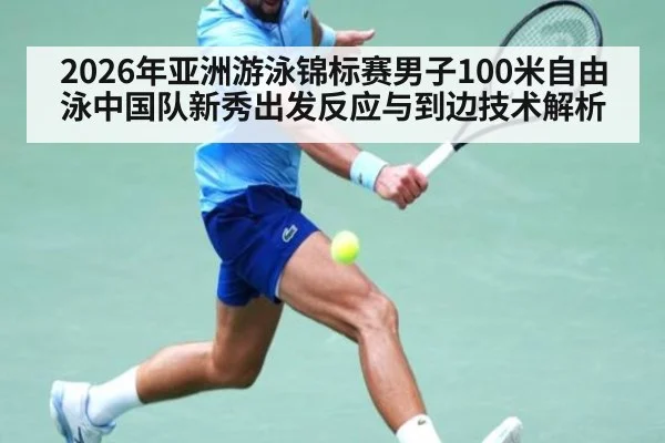 2026年亚洲游泳锦标赛男子100米自由泳中国队新秀出发反应与到边技术解析