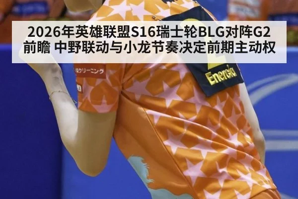 2026年英雄联盟S16瑞士轮BLG对阵G2前瞻 中野联动与小龙节奏决定前期主动权