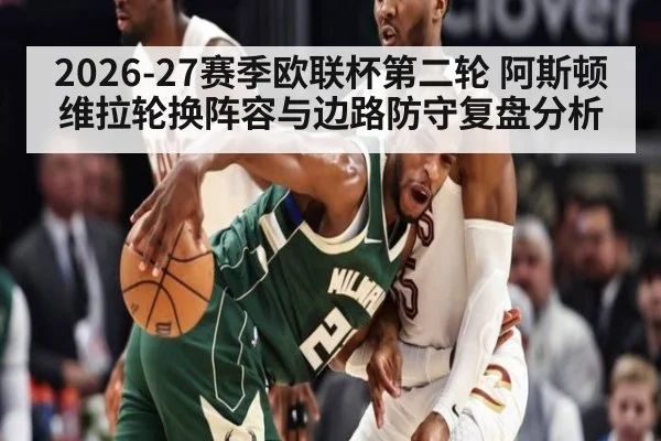 2026-27赛季欧联杯第二轮 阿斯顿维拉轮换阵容与边路防守复盘分析