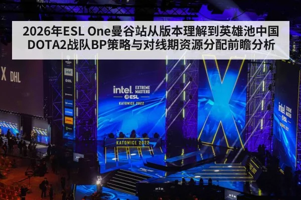 2026年ESL One曼谷站从版本理解到英雄池中国DOTA2战队BP策略与对线期资源分配前瞻分析